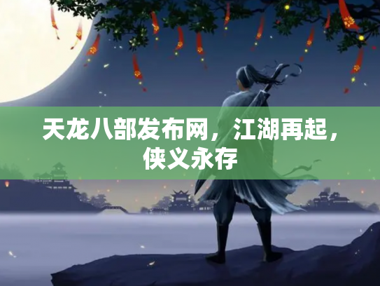 天龙八部发布网，江湖再起，侠义永存