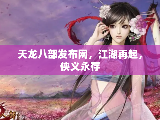 天龙八部发布网，江湖再起，侠义永存
