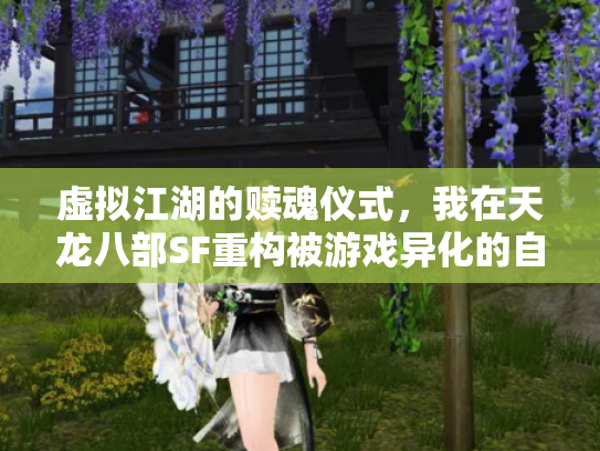 虚拟江湖的赎魂仪式，我在天龙八部SF重构被游戏异化的自我