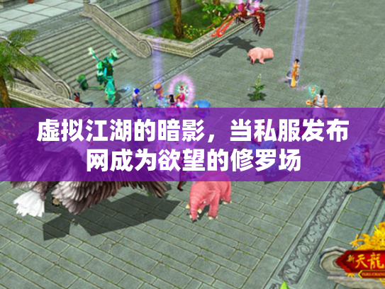虚拟江湖的暗影，当私服发布网成为欲望的修罗场