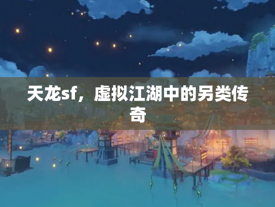 天龙sf，虚拟江湖中的另类传奇