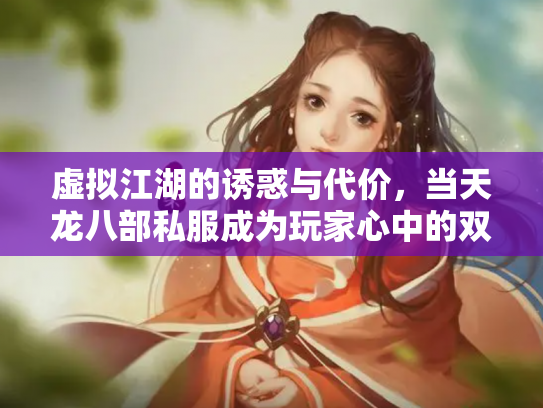 虚拟江湖的诱惑与代价，当天龙八部私服成为玩家心中的双刃剑