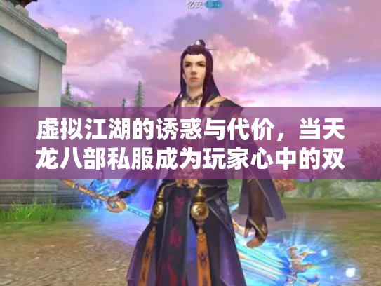 虚拟江湖的诱惑与代价，当天龙八部私服成为玩家心中的双刃剑
