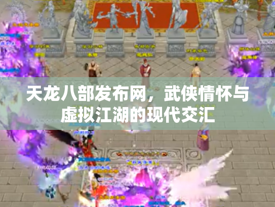 天龙八部发布网，武侠情怀与虚拟江湖的现代交汇