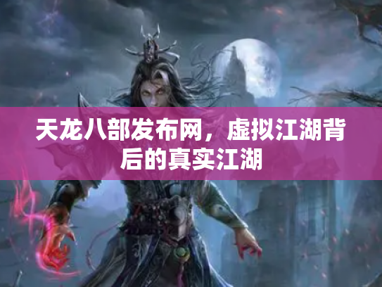 天龙八部发布网，虚拟江湖背后的真实江湖