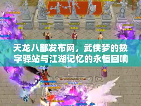 天龙八部发布网，武侠梦的数字驿站与江湖记忆的永恒回响