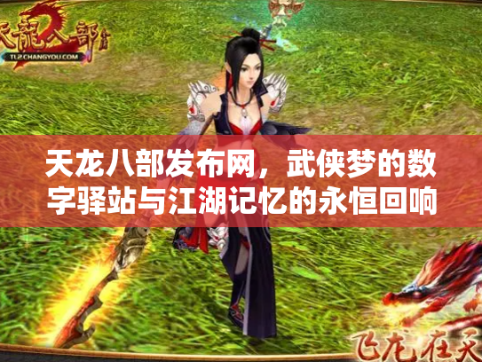 天龙八部发布网，武侠梦的数字驿站与江湖记忆的永恒回响