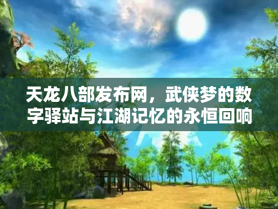 天龙八部发布网，武侠梦的数字驿站与江湖记忆的永恒回响