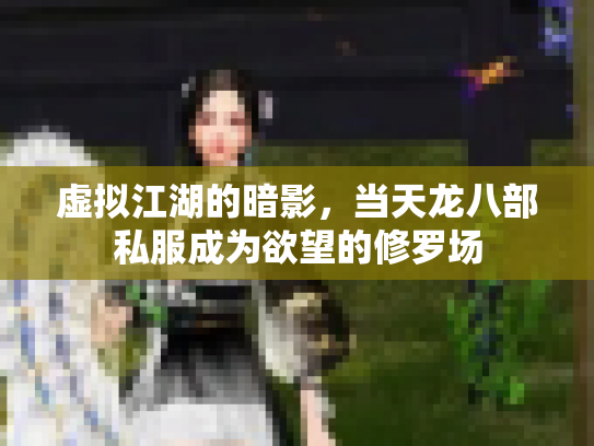 虚拟江湖的暗影，当天龙八部私服成为欲望的修罗场