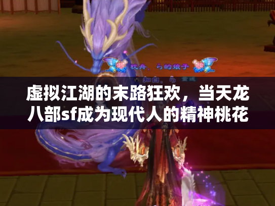 虚拟江湖的末路狂欢，当天龙八部sf成为现代人的精神桃花源