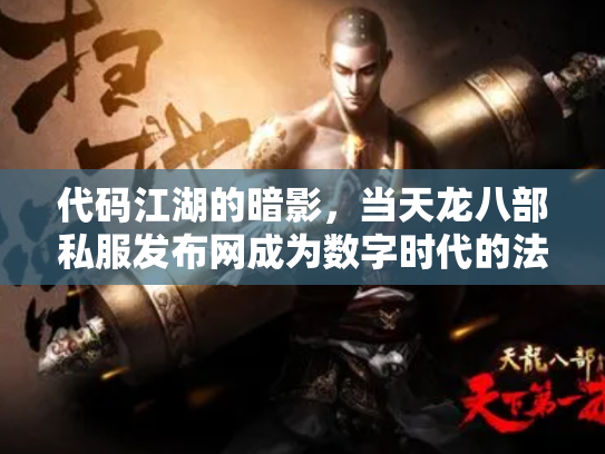 代码江湖的暗影，当天龙八部私服发布网成为数字时代的法外狂徒盛宴
