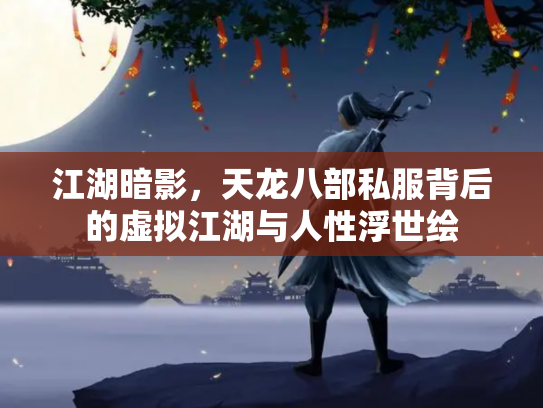 江湖暗影，天龙八部私服背后的虚拟江湖与人性浮世绘