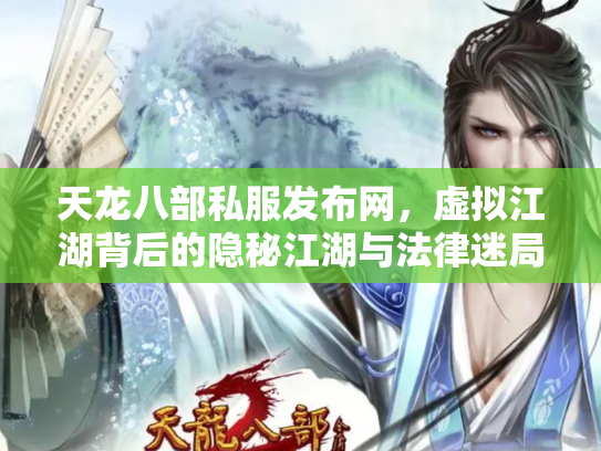天龙八部私服发布网，虚拟江湖背后的隐秘江湖与法律迷局
