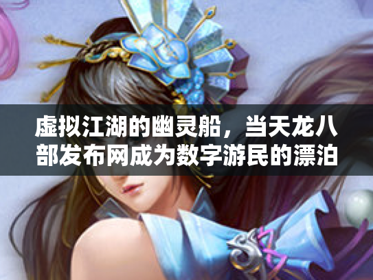 虚拟江湖的幽灵船，当天龙八部发布网成为数字游民的漂泊孤岛