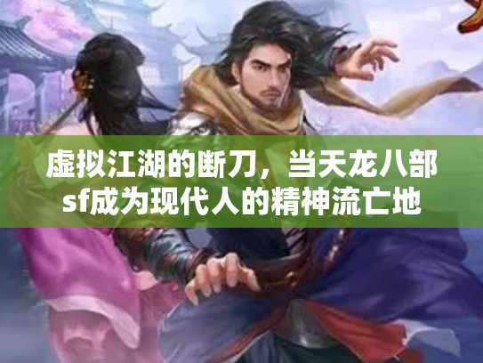 虚拟江湖的断刀，当天龙八部sf成为现代人的精神流亡地