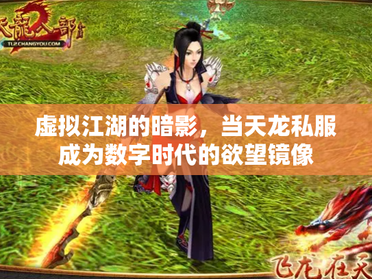 虚拟江湖的暗影，当天龙私服成为数字时代的欲望镜像
