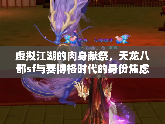 虚拟江湖的肉身献祭，天龙八部sf与赛博格时代的身份焦虑
