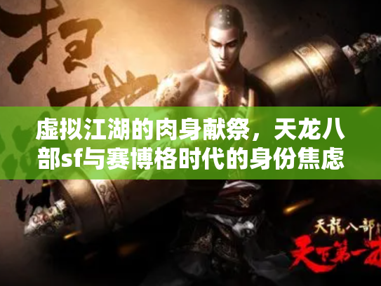 虚拟江湖的肉身献祭，天龙八部sf与赛博格时代的身份焦虑