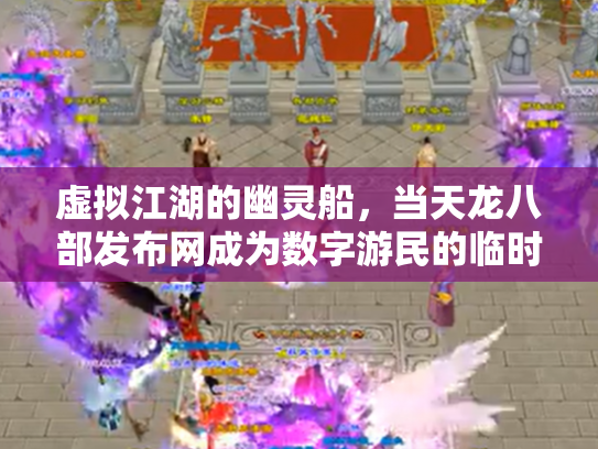 虚拟江湖的幽灵船，当天龙八部发布网成为数字游民的临时避难所