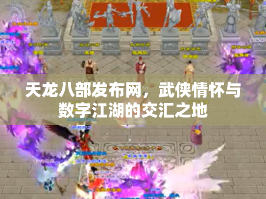 天龙八部发布网，武侠情怀与数字江湖的交汇之地