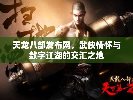 天龙八部发布网，武侠情怀与数字江湖的交汇之地