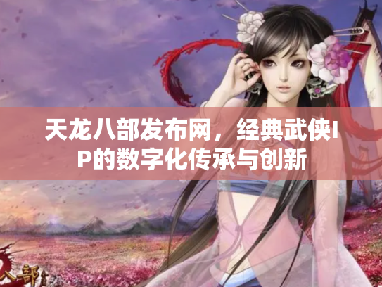 天龙八部发布网，经典武侠IP的数字化传承与创新
