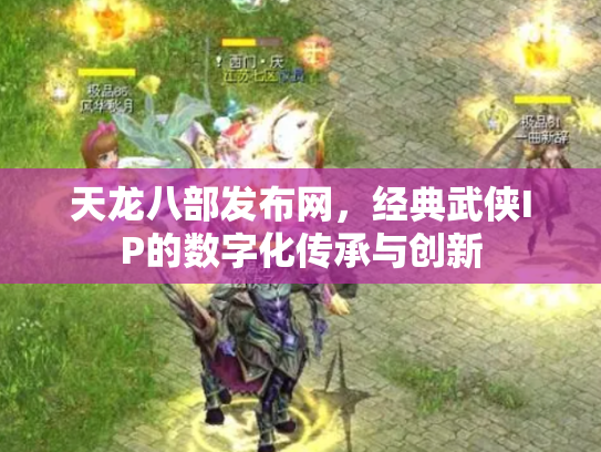 天龙八部发布网，经典武侠IP的数字化传承与创新
