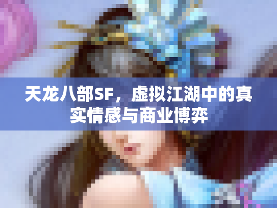 天龙八部SF，虚拟江湖中的真实情感与商业博弈