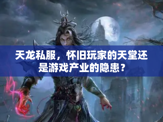 天龙私服，怀旧玩家的天堂还是游戏产业的隐患？