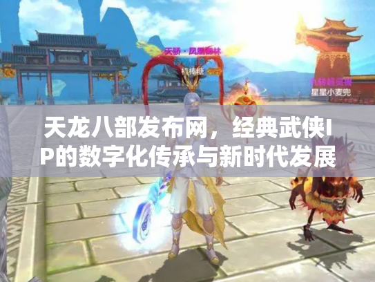 天龙八部发布网，经典武侠IP的数字化传承与新时代发展
