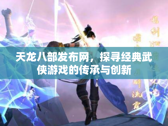 天龙八部发布网，探寻经典武侠游戏的传承与创新