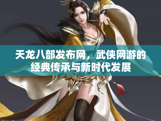 天龙八部发布网，武侠网游的经典传承与新时代发展