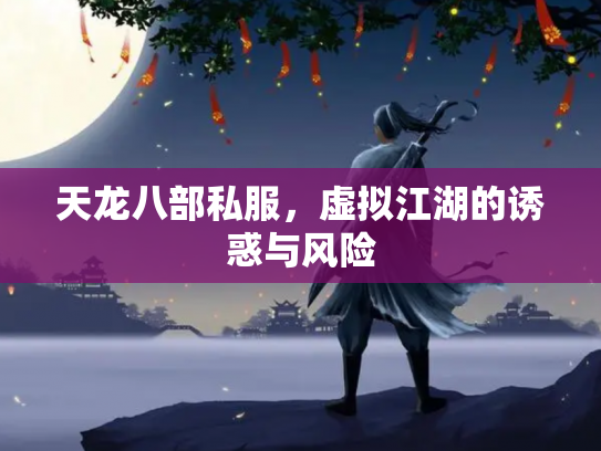 天龙八部私服，虚拟江湖的诱惑与风险