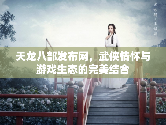 天龙八部发布网，武侠情怀与游戏生态的完美结合