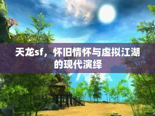天龙sf，怀旧情怀与虚拟江湖的现代演绎