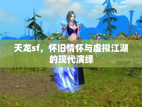 天龙sf，怀旧情怀与虚拟江湖的现代演绎