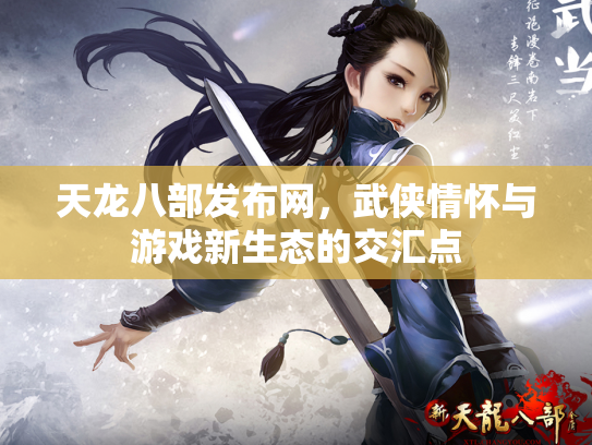 天龙八部发布网，武侠情怀与游戏新生态的交汇点