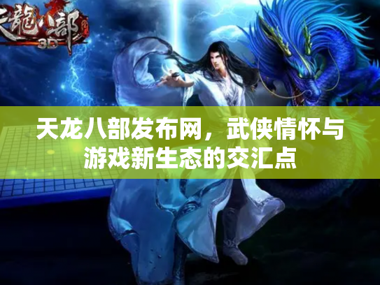 天龙八部发布网，武侠情怀与游戏新生态的交汇点