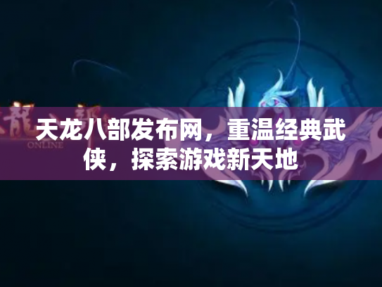 天龙八部发布网，重温经典武侠，探索游戏新天地