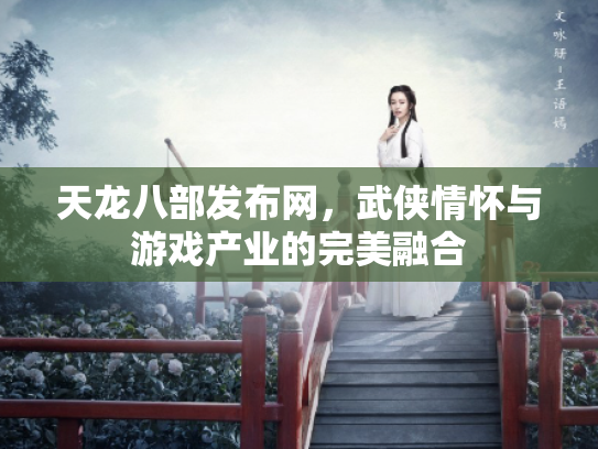 天龙八部发布网，武侠情怀与游戏产业的完美融合
