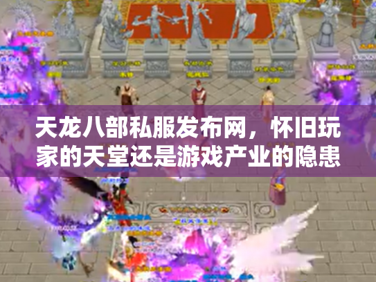 天龙八部私服发布网，怀旧玩家的天堂还是游戏产业的隐患？