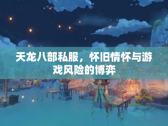 天龙八部私服，怀旧情怀与游戏风险的博弈