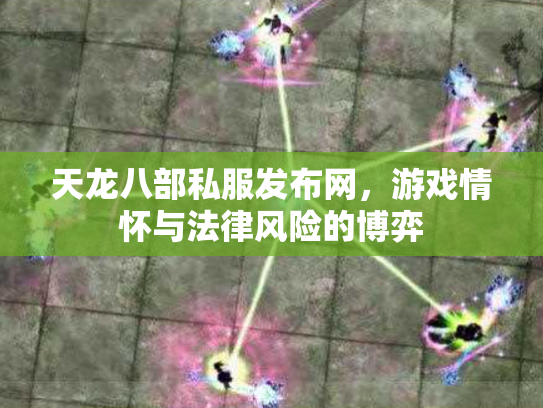 天龙八部私服发布网，游戏情怀与法律风险的博弈