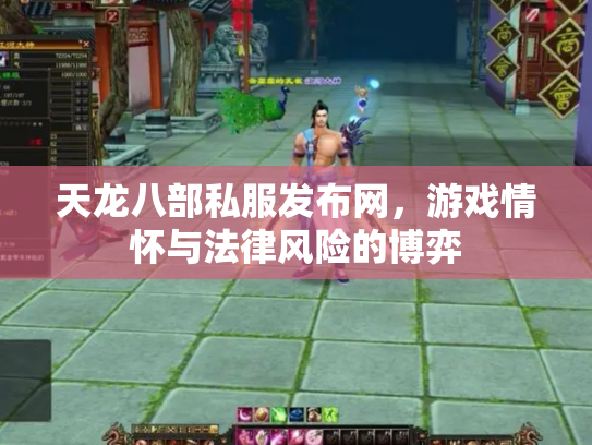 天龙八部私服发布网，游戏情怀与法律风险的博弈