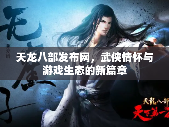 天龙八部发布网，武侠情怀与游戏生态的新篇章