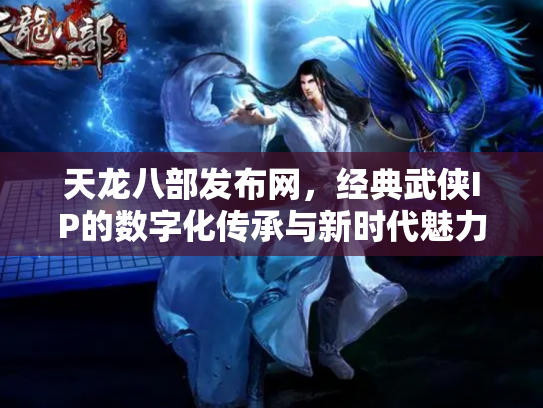 天龙八部发布网，经典武侠IP的数字化传承与新时代魅力