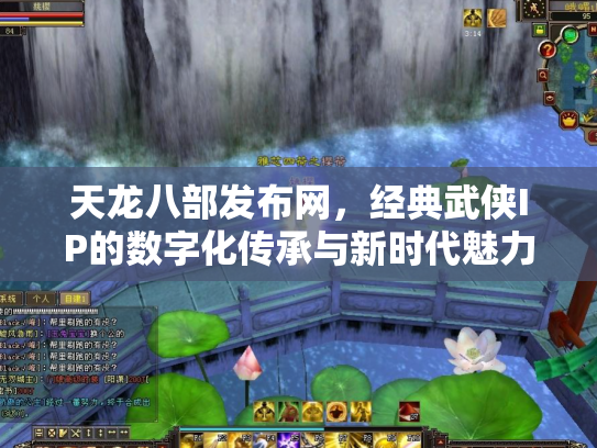 天龙八部发布网，经典武侠IP的数字化传承与新时代魅力
