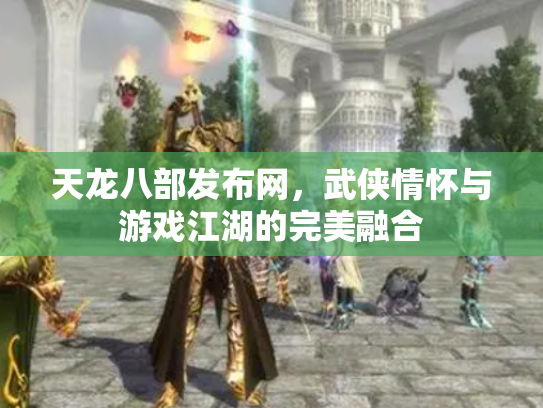 天龙八部发布网，武侠情怀与游戏江湖的完美融合