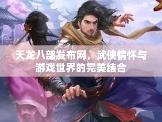 天龙八部发布网，武侠情怀与游戏世界的完美结合