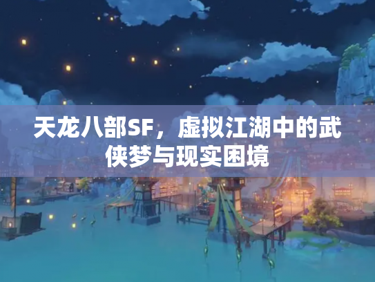 天龙八部SF，虚拟江湖中的武侠梦与现实困境